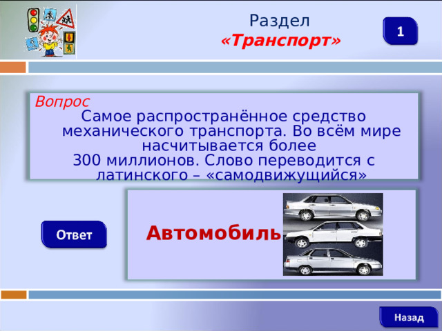 Раздел  «Транспорт» Вопрос Самое распространённое средство механического транспорта. Во всём мире насчитывается более 300 миллионов. Слово переводится с латинского – «самодвижущийся»   Автомобиль    