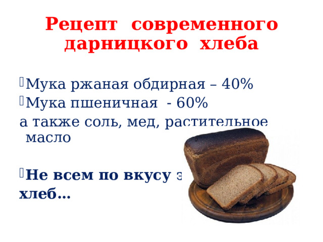 Рецепт современного дарницкого хлеба Мука ржаная обдирная – 40% Мука пшеничная - 60% а также соль, мед, растительное масло Не всем по вкусу этот хлеб… 