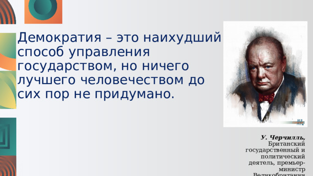 Демократия – это наихудший способ управления государством, но ничего лучшего человечеством до сих пор не придумано. У. Черчилль, Британский государственный и политический деятель, премьер-министр Великобритании 