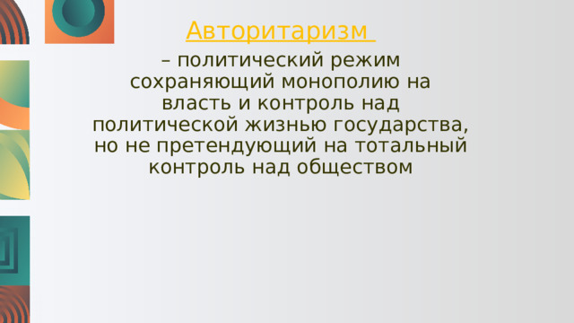 Авторитаризм – политический режим сохраняющий монополию на власть и контроль над политической жизнью государства, но не претендующий на тотальный контроль над обществом 