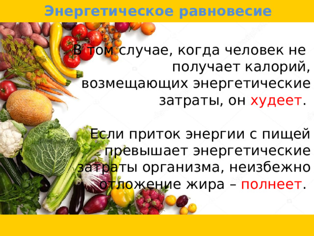 Энергетическое равновесие В том случае, когда человек не  получает калорий, возмещающих энергетические затраты, он худеет . Если приток энергии с пищей превышает энергетические затраты организма, неизбежно отложение жира – полнеет . 