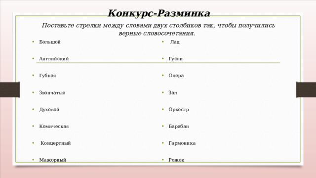  Конкурс-Разминка   Поставьте стрелки между словами двух столбиков так, чтобы получились верные словосочетания. Большой  Лад Английский Гусли Губная Опера Звончатые Зал Оркестр Духовой Барабан Комическая Гармоника  Концертный Мажорный Рожок 