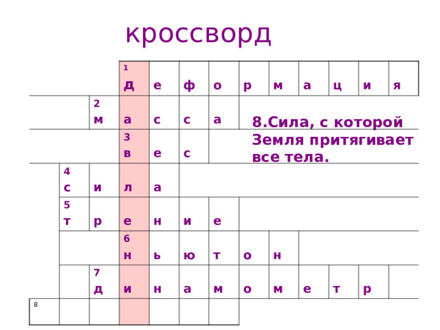 кроссворд 1 д 2 м  е 4 с  а  с  ф 5 т  и 3 в  л  е  р  с  о  а  е  р  а  с 8  м  н 7 д 6 н  а  и  и  ь  н  ю  е  ц  т  а  и  о  м  я  о  н  м  е  т  р 8.Сила, с которой Земля притягивает все тела. 1.Изменение формы и размера тела  