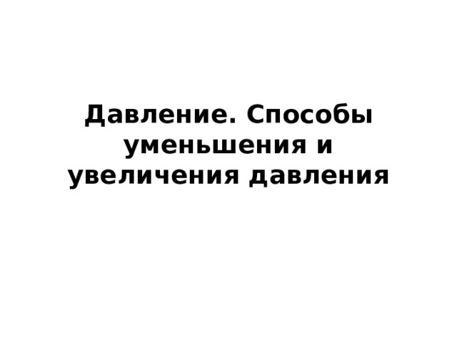 Давление. Способы уменьшения и увеличения давления 