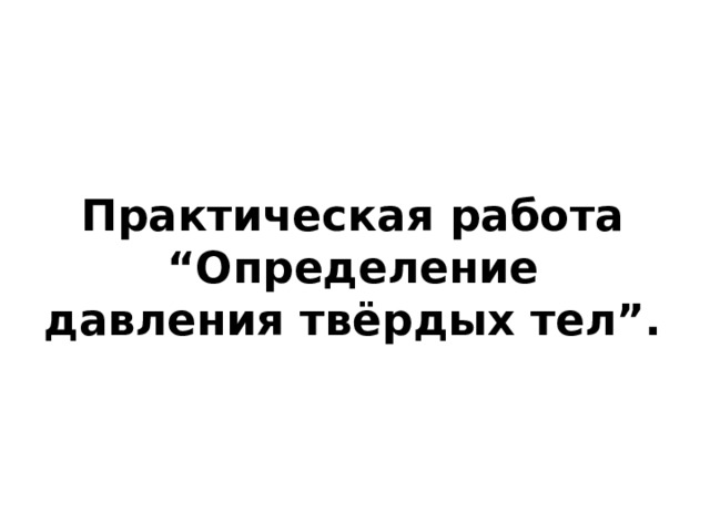 Практическая работа “Определение давления твёрдых тел”.   