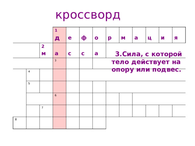 кроссворд 2 м 1 д 4  а  е 5 3  ф  с  с  о  р 8  а  м 6 7  а  ц  и  я  3.Сила, с которой тело действует на опору или подвес. 1.Изменение формы и размера тела  