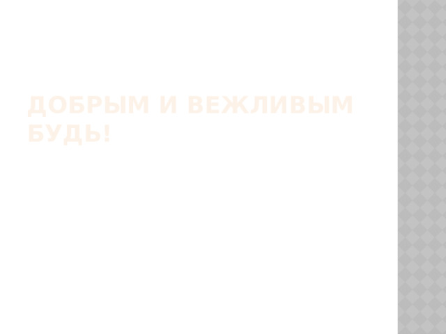 Добрым и вежливым будь! 