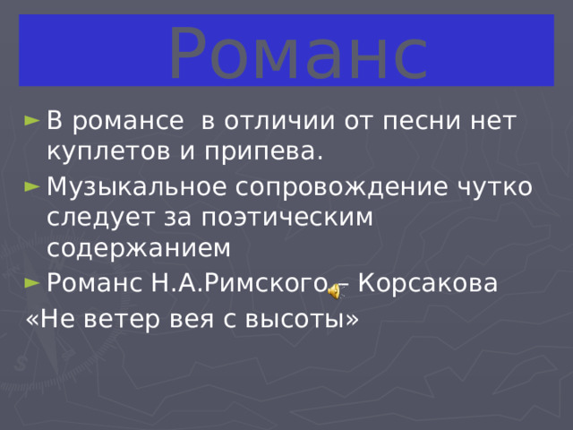  Романс В романсе в отличии от песни нет куплетов и припева. Музыкальное сопровождение чутко следует за поэтическим содержанием Романс Н.А.Римского – Корсакова «Не ветер вея с высоты» 