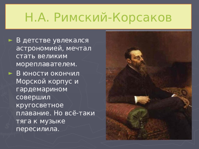 Н.А. Римский-Корсаков В детстве увлекался астрономией, мечтал стать великим мореплавателем. В юности окончил Морской корпус и гардемарином совершил кругосветное плавание. Но всё-таки тяга к музыке пересилила. 