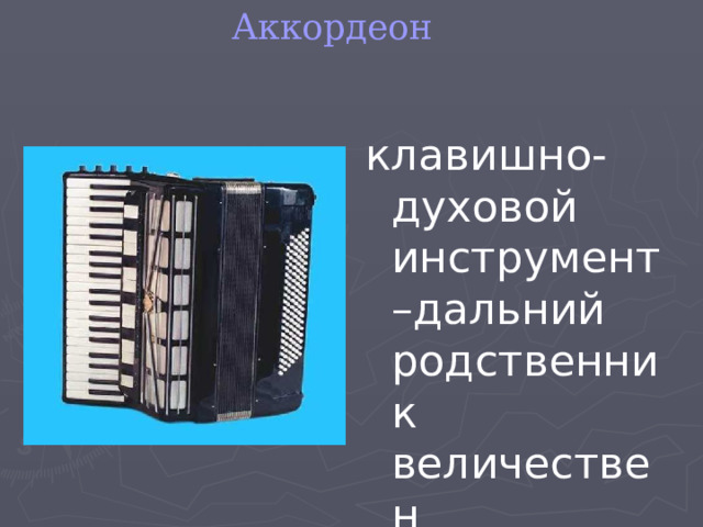 Аккордеон клавишно-духовой инструмент –дальний родственник величествен  ного органа 