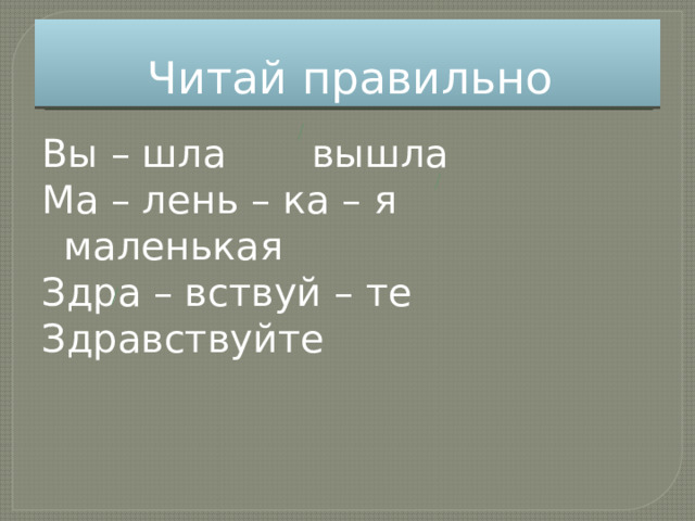 Читай правильно Вы – шла вышла Ма – лень – ка – я маленькая Здра – вствуй – те Здравствуйте 