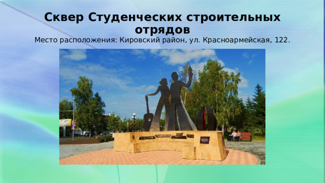 Сквер Студенческих строительных отрядов  Место расположения: Кировский район, ул. Красноармейская, 122. 