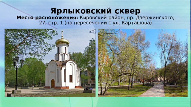 Ярлыковский сквер  Место расположения:  Кировский район, пр. Дзержинского, 27, стр. 1 (на пересечении с ул. Карташова) 