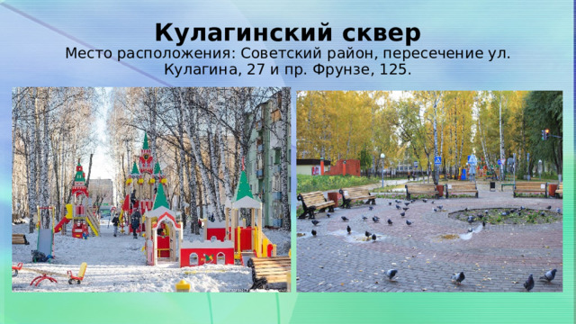 Кулагинский сквер  Место расположения: Советский район, пересечение ул. Кулагина, 27 и пр. Фрунзе, 125. 