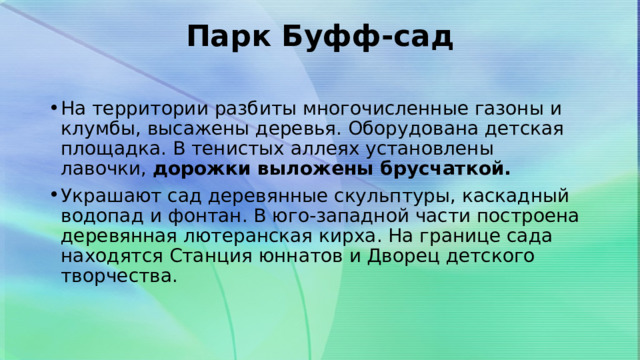 Парк  Буфф-сад   На территории разбиты многочисленные газоны и клумбы, высажены деревья. Оборудована детская площадка. В тенистых аллеях установлены лавочки,  дорожки выложены брусчаткой. Украшают сад деревянные скульптуры, каскадный водопад и фонтан. В юго-западной части построена деревянная лютеранская кирха. На границе сада находятся Станция юннатов и Дворец детского творчества. 