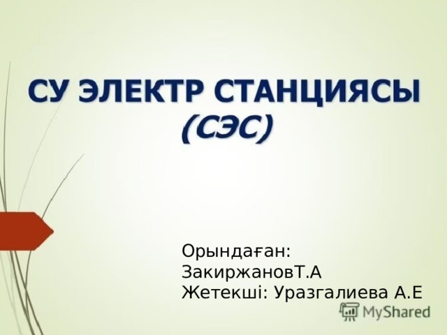Қазақстандағы су энергетикасы Орындаған: ЗакиржановТ.А Орындаған : Закиржанов Т.КТ-321.1қА топ студенті Жетекші: Уразгалиева А.Е Жетекші:Уразгалиева А.Е 