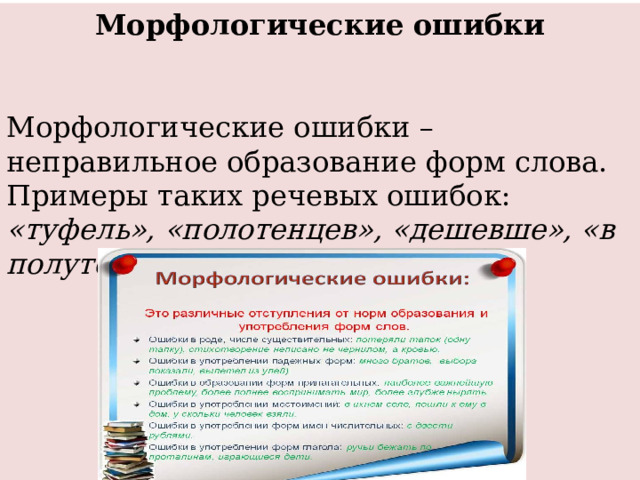 Морфологические ошибки  Морфологические ошибки – неправильное образование форм слова. Примеры таких речевых ошибок:  «туфель», «полотенцев», «дешевше», «в полуторастах километрах».       