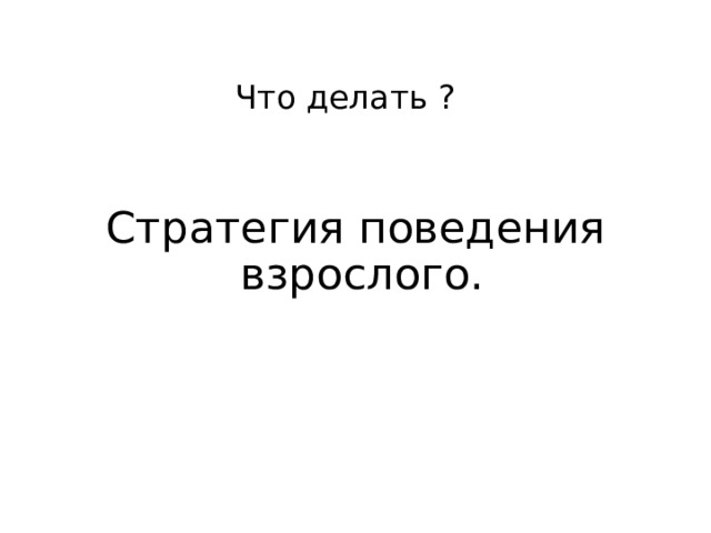 Что делать ? Стратегия поведения взрослого. 