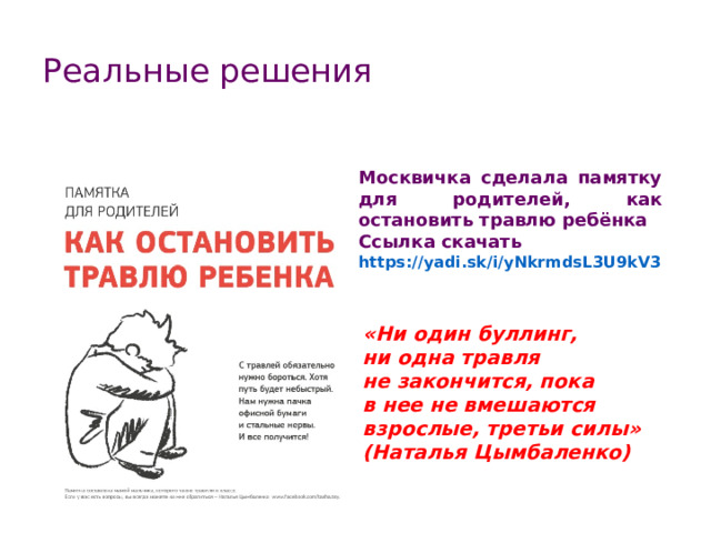 Реальные решения Москвичка сделала памятку для родителей, как остановить травлю ребёнка Ссылка скачать  https://yadi.sk/i/yNkrmdsL3U9kV3 «Ни один буллинг, ни одна травля не закончится, пока в нее не вмешаются взрослые, третьи силы» (Наталья Цымбаленко) 