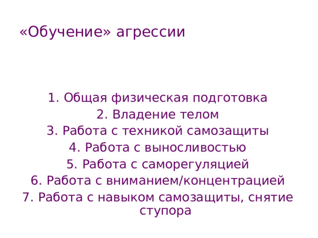 «Обучение» агрессии  Общая физическая подготовка Владение телом Работа с техникой самозащиты Работа с выносливостью Работа с саморегуляцией Работа с вниманием/концентрацией Работа с навыком самозащиты, снятие ступора 