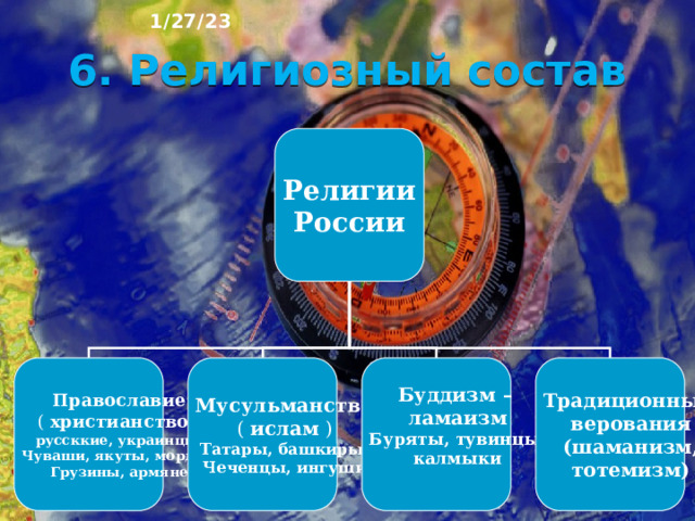 1/27/23 5. Религия Религия – третья особенность энтоса. Религия – особое мировоззрение, основанное на вере во всемогущие силы. Мировые религии: христианство, мусульманство, буддизм. Традиционные верования: шаманизм, тотемизм. Атеисты - люди, не исповедующие никакой религии.  