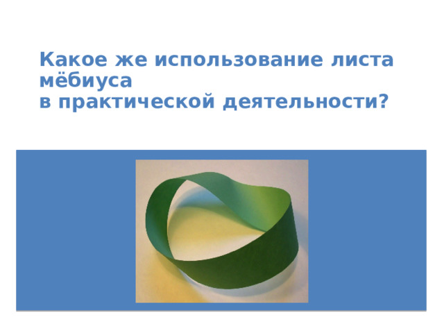 Какое же использование листа мёбиуса  в практической деятельности? 