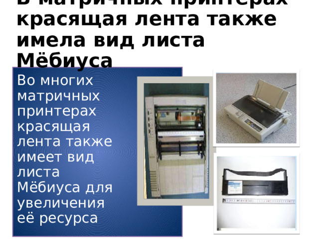 В матричных принтерах красящая лента также имела вид листа Мёбиуса Во многих матричных принтерах красящая лента также имеет вид листа Мёбиуса для увеличения её ресурса 