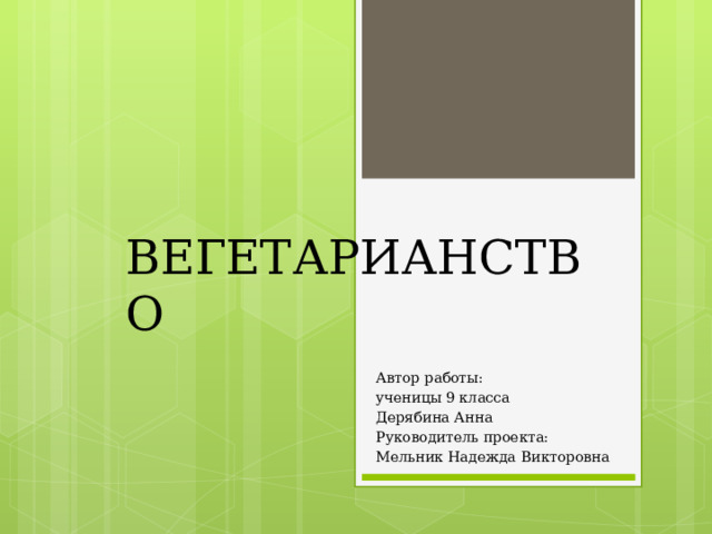 ВЕГЕТАРИАНСТВО   Автор работы: ученицы 9 класса Дерябина Анна Руководитель проекта: Мельник Надежда Викторовна 