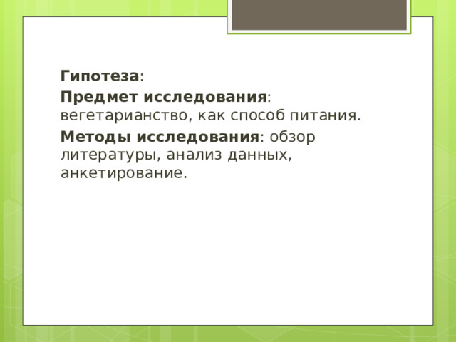 Гипотеза : Предмет исследования : вегетарианство, как способ питания. Методы исследования : обзор литературы, анализ данных, анкетирование. 