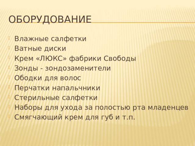 Оборудование Влажные салфетки Ватные диски Крем «ЛЮКС» фабрики Свободы Зонды - зондозаменители Ободки для волос Перчатки напальчники Стерильные салфетки Наборы для ухода за полостью рта младенцев Смягчающий крем для губ и т.п. 