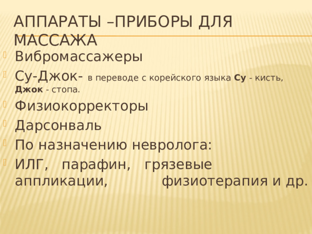 Аппараты –приборы для массажа Вибромассажеры Су-Джок- в переводе с корейского языка Су - кисть, Джок - стопа. Физиокорректоры Дарсонваль По назначению невролога: ИЛГ, парафин, грязевые аппликации,   физиотерапия и др. 