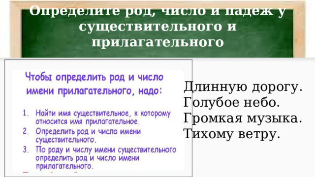 Определите род, число и падеж у существительного и прилагательного Длинную дорогу. Голубое небо. Громкая музыка. Тихому ветру. 