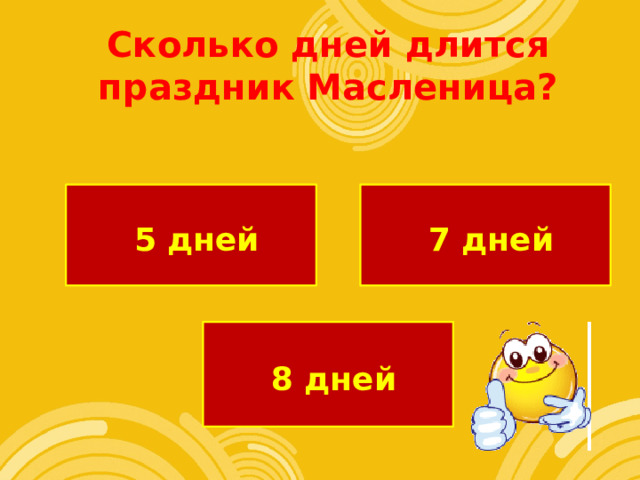 Сколько дней длится праздник Масленица?  7 дней  5 дней  8 дней 