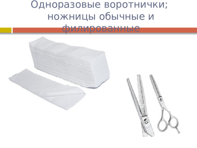 Одноразовые воротнички;  ножницы обычные и филированные 