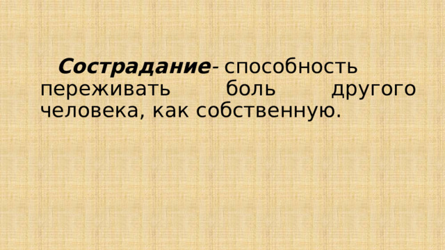  Сострадание -  способность переживать боль другого человека, как собственную. 