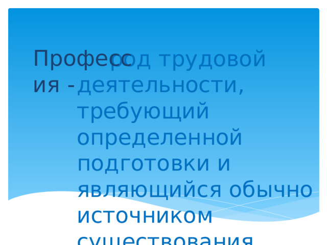 Профессия -   род трудовой деятельности, требующий определенной подготовки и являющийся обычно источником существования. 