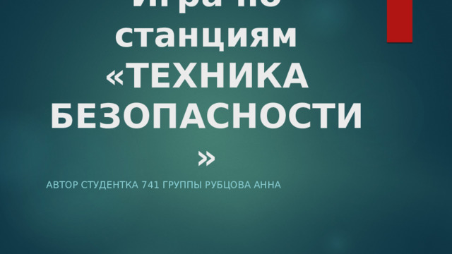 Игра по станциям  «ТЕХНИКА БЕЗОПАСНОСТИ» Автор студентка 741 группы Рубцова Анна 