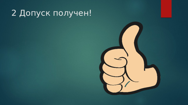 2 Допуск получен! 