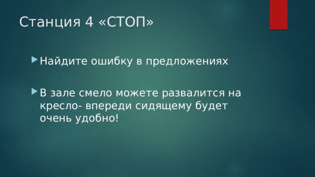 Станция 4 «СТОП» Найдите ошибку в предложениях В зале смело можете развалится на кресло- впереди сидящему будет очень удобно! 