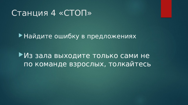 Станция 4 «СТОП» Найдите ошибку в предложениях Из зала выходите только сами не по команде взрослых, толкайтесь 