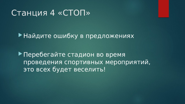 Станция 4 «СТОП» Найдите ошибку в предложениях Перебегайте стадион во время проведения спортивных мероприятий, это всех будет веселить! 