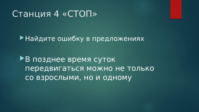 Станция 4 «СТОП» Найдите ошибку в предложениях В позднее время суток передвигаться можно не только со взрослыми, но и одному 