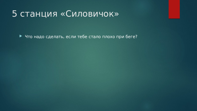5 станция «Силовичок» Что надо сделать, если тебе стало плохо при беге? 