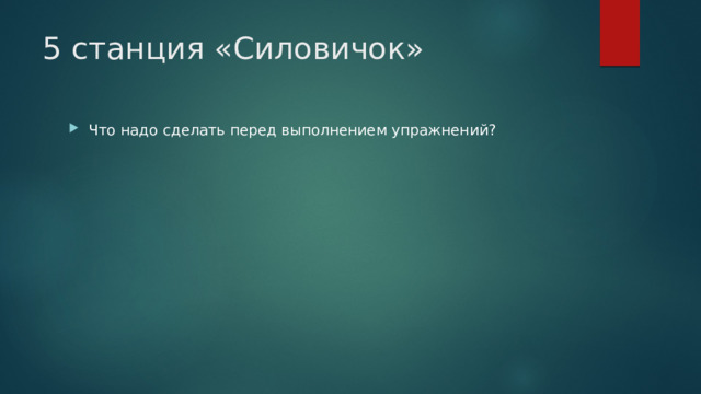5 станция «Силовичок» Что надо сделать перед выполнением упражнений? 