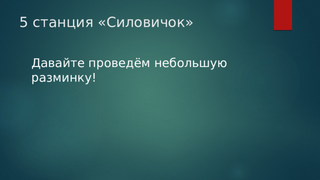 5 станция «Силовичок» Давайте проведём небольшую разминку! 