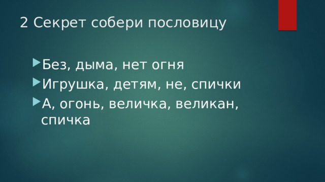 2 Секрет собери пословицу Без, дыма, нет огня Игрушка, детям, не, спички А, огонь, величка, великан, спичка 