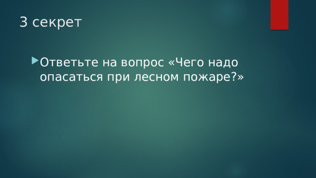 3 секрет Ответьте на вопрос «Чего надо опасаться при лесном пожаре?» 