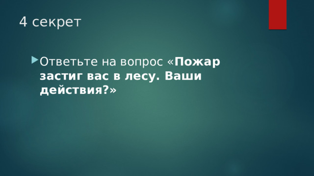 4 секрет Ответьте на вопрос « Пожар застиг вас в лесу. Ваши действия?» 
