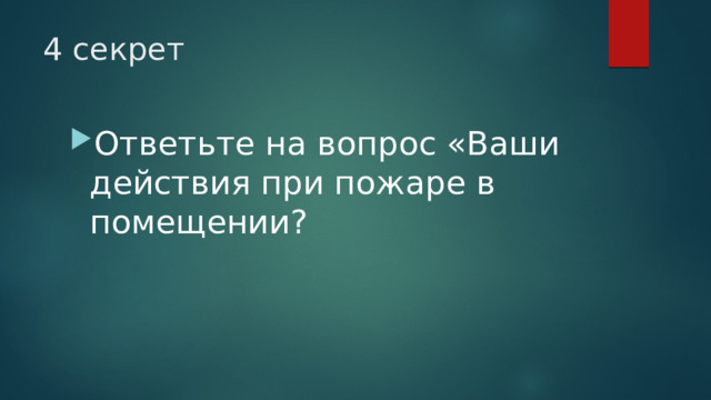 4 секрет Ответьте на вопрос «Ваши действия при пожаре в помещении? 