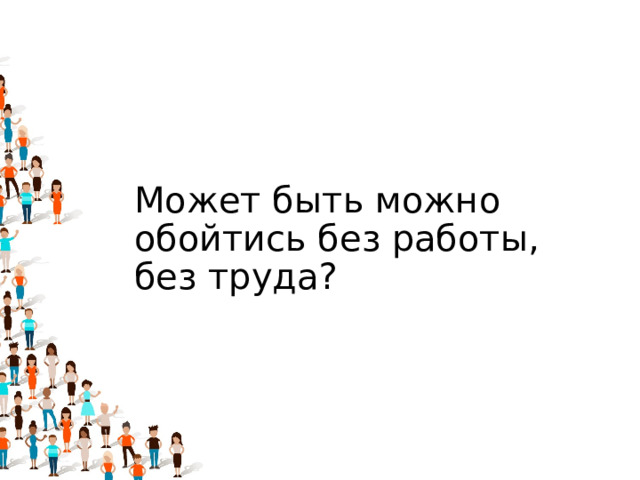 Может быть можно обойтись без работы, без труда?   